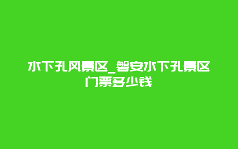 水下孔风景区_磐安水下孔景区门票多少钱