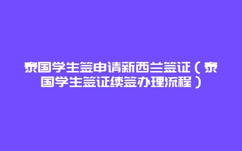 泰国学生签申请新西兰签证（泰国学生签证续签办理流程）