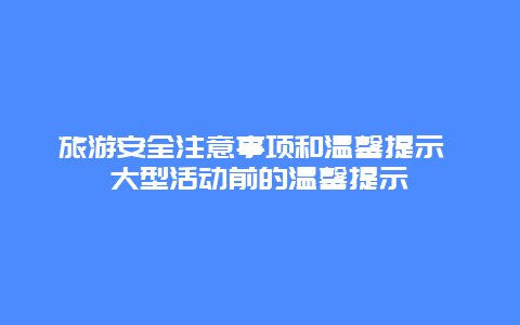 旅游安全注意事项和温馨提示 大型活动前的温馨提示