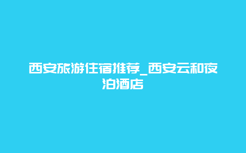 西安旅游住宿推荐_西安云和夜泊酒店