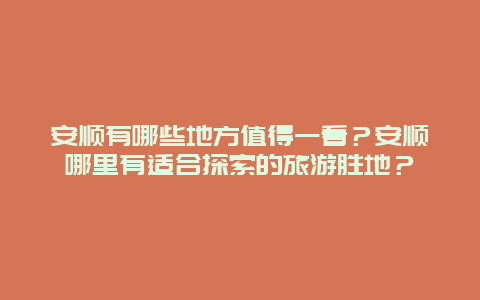 安顺有哪些地方值得一看？安顺哪里有适合探索的旅游胜地？