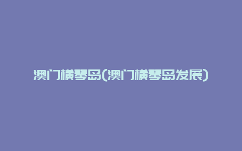 澳门横琴岛，澳门横琴岛发展