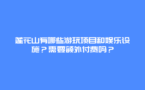 莲花山有哪些游玩项目和娱乐设施？需要额外付费吗？