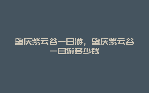 肇庆紫云谷一日游，肇庆紫云谷一日游多少钱