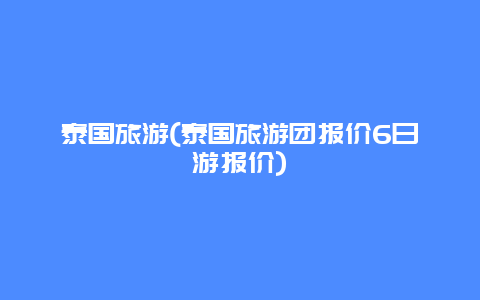 泰国旅游，泰国旅游团报价6日游报价