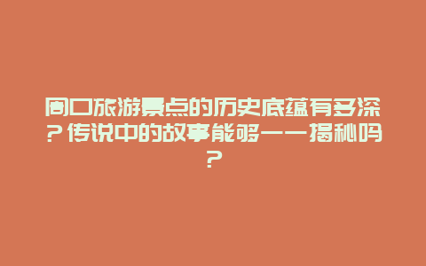 周口旅游景点的历史底蕴有多深？传说中的故事能够一一揭秘吗？