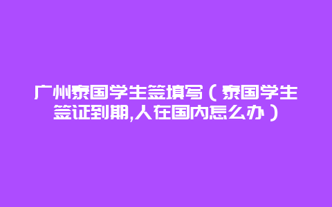 广州泰国学生签填写（泰国学生签证到期,人在国内怎么办）