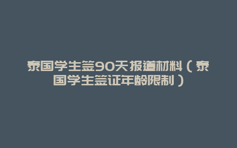 泰国学生签90天报道材料（泰国学生签证年龄限制）