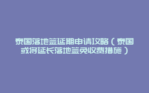 泰国落地签延期申请攻略（泰国或将延长落地签免收费措施）