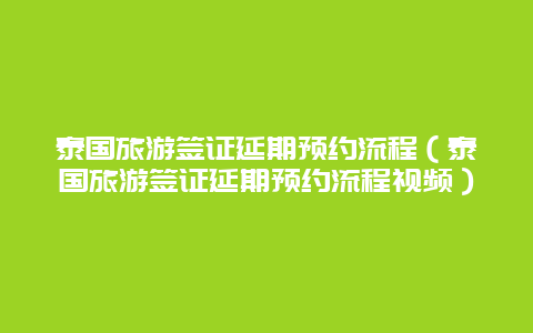 泰国旅游签证延期预约流程（泰国旅游签证延期预约流程视频）