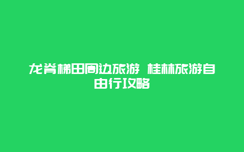 龙脊梯田周边旅游 桂林旅游自由行攻略