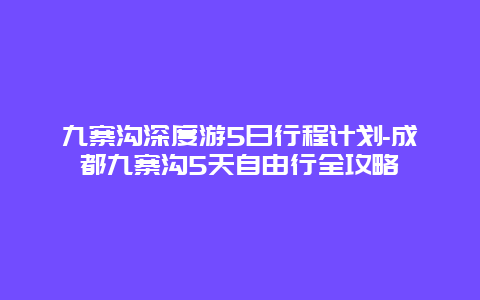 九寨沟深度游5日行程计划-成都九寨沟5天自由行全攻略