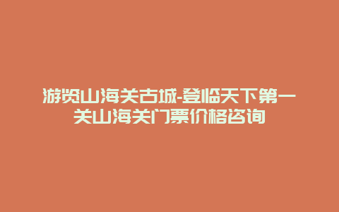 游览山海关古城-登临天下第一关山海关门票价格咨询