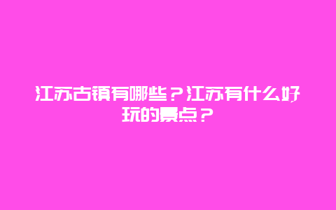 江苏古镇有哪些？江苏有什么好玩的景点？