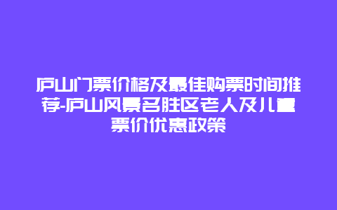 庐山门票价格及最佳购票时间推荐-庐山风景名胜区老人及儿童票价优惠政策