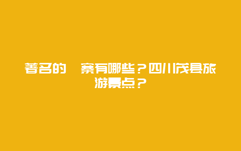 著名的羌寨有哪些？四川茂县旅游景点？