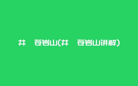 井陉苍岩山，井陉苍岩山讲解