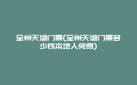 全州天湖门票，全州天湖门票多少钱本地人免费