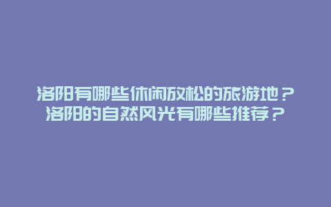 洛阳有哪些休闲放松的旅游地？洛阳的自然风光有哪些推荐？