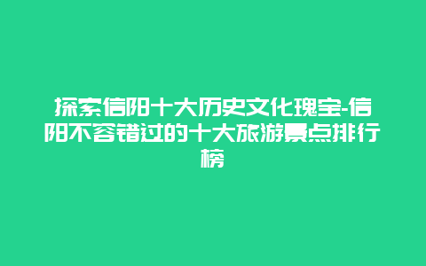 探索信阳十大历史文化瑰宝-信阳不容错过的十大旅游景点排行榜