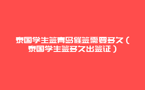 泰国学生签青岛催签需要多久（泰国学生签多久出签证）