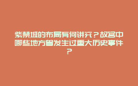 紫禁城的布局有何讲究？故宫中哪些地方曾发生过重大历史事件？