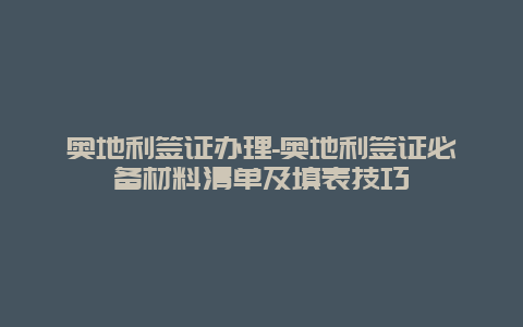 奥地利签证办理-奥地利签证必备材料清单及填表技巧