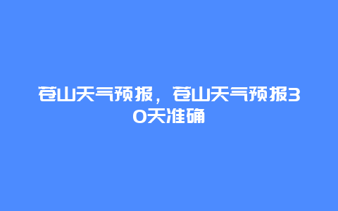 苍山天气预报，苍山天气预报30天准确