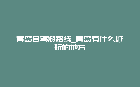 青岛自驾游路线_青岛有什么好玩的地方