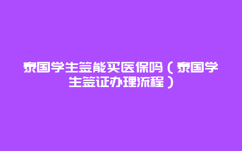 泰国学生签能买医保吗（泰国学生签证办理流程）