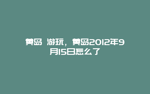 黄岛 游玩，黄岛2012年9月15日怎么了