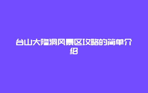 台山大隆洞风景区攻略的简单介绍