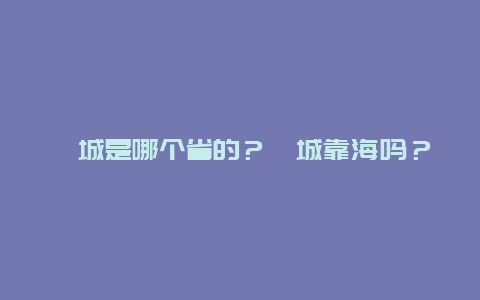 郯城是哪个省的？郯城靠海吗？