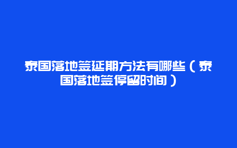 泰国落地签延期方法有哪些（泰国落地签停留时间）