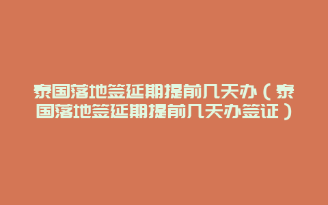 泰国落地签延期提前几天办（泰国落地签延期提前几天办签证）