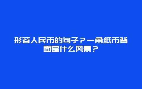 形容人民币的句子？一角纸币背面是什么风景？