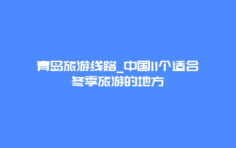 青岛旅游线路_中国11个适合冬季旅游的地方