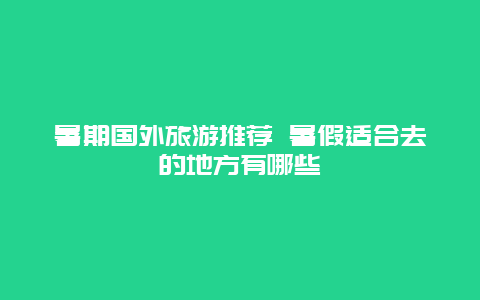 暑期国外旅游推荐 暑假适合去的地方有哪些