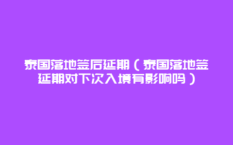 泰国落地签后延期（泰国落地签延期对下次入境有影响吗）