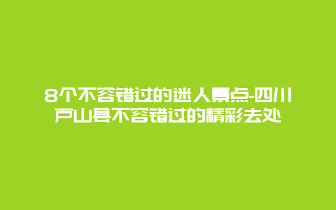 8个不容错过的迷人景点-四川芦山县不容错过的精彩去处