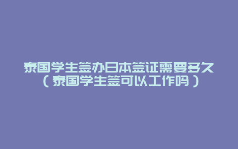 泰国学生签办日本签证需要多久（泰国学生签可以工作吗）