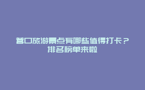 营口旅游景点有哪些值得打卡？排名榜单来啦