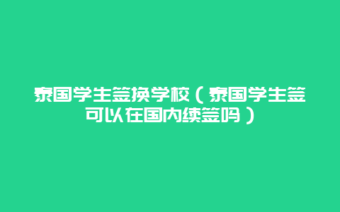 泰国学生签换学校（泰国学生签可以在国内续签吗）