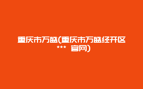 重庆市万盛，重庆市万盛经开区 *** 官网