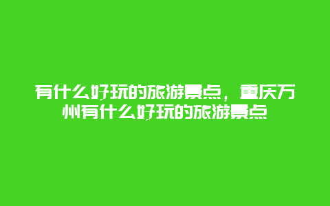 有什么好玩的旅游景点，重庆万州有什么好玩的旅游景点