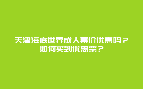 天津海底世界成人票价优惠吗？如何买到优惠票？