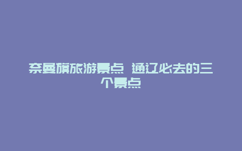 奈曼旗旅游景点 通辽必去的三个景点