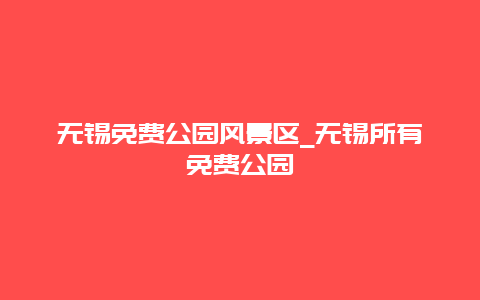 无锡免费公园风景区_无锡所有免费公园