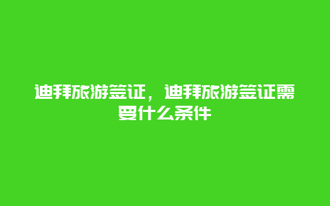 迪拜旅游签证，迪拜旅游签证需要什么条件