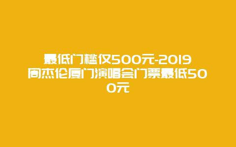 最低门槛仅500元-2019周杰伦厦门演唱会门票最低500元